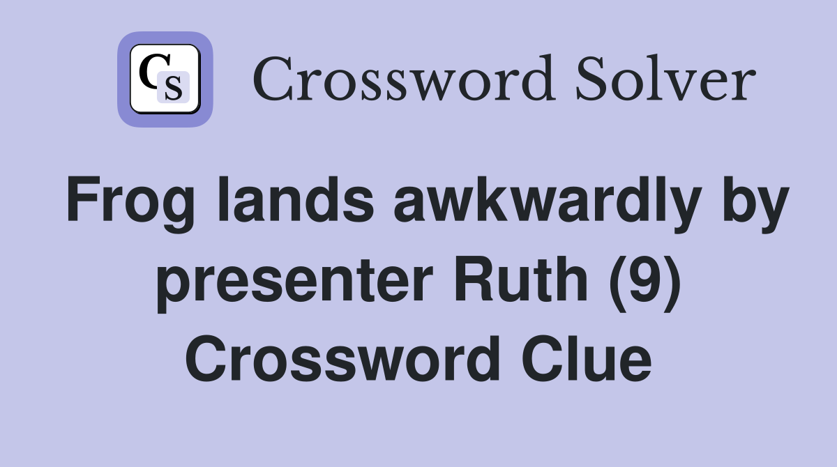 Frog lands awkwardly by presenter Ruth (9) Crossword Clue Answers